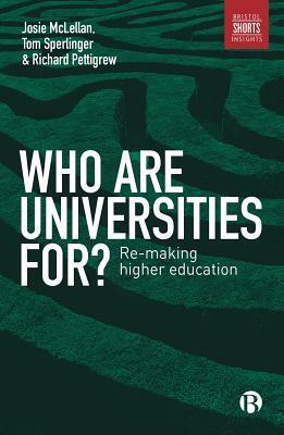 Who are Universities for?: Re-making Higher Education by Richard Pettigrew, Tom Sperlinger, Josie McLellan
