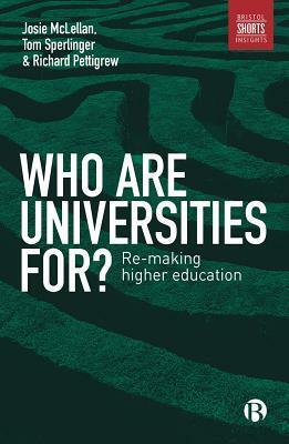 Who are Universities for?: Re-making Higher Education by Richard Pettigrew, Josie McLellan, Tom Sperlinger