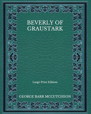 Beverly of Graustark - Large Print Edition by George Barr McCutcheon