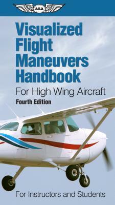 Visualized Flight Maneuvers Handbook for High Wing Aircraft: For Instructors and Students by Asa Test Prep Board