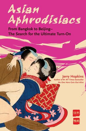 Asian Aphrodisiacs: From Bangkok to Beijing - the Search for the Ultimate Turn-on by Jerry Hopkins
