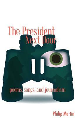The President Next Door: Poems, Songs, and Journalism by Philip Martin