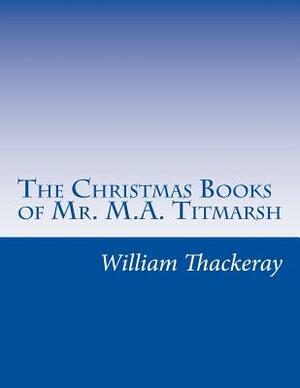 The Christmas Books of Mr. M.A. Titmarsh by William Makepeace Thackeray