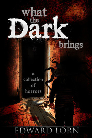 What the Dark Brings: A Collection of Horrors by Edward Lorn