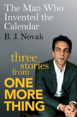 The Man Who Invented the Calendar: Three Stories from One More Thing by B.J. Novak