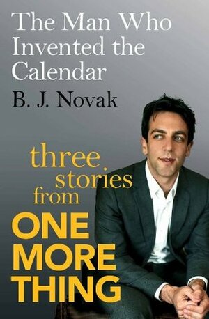 The Man Who Invented the Calendar: Three Stories from One More Thing by B.J. Novak