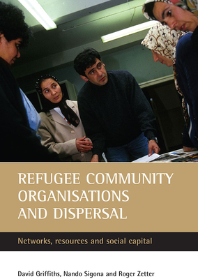 Refugee Community Organisations and Dispersal: Networks, Resources and Social Capital by David Griffiths, Roger Zetter, Nando Sigona