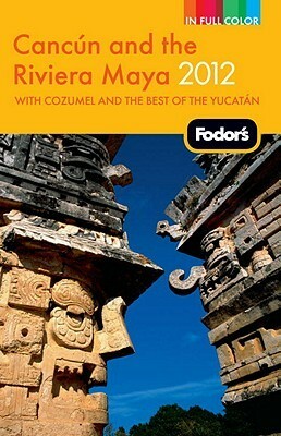 Fodor's Cancun and the Riviera Maya 2012 by Fodor's Travel Publications Inc.