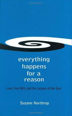 Everything Happens for a Reason: Love, Free Will, and the Lessons of the Soul by Suzane Northrop, Suzane Northrop