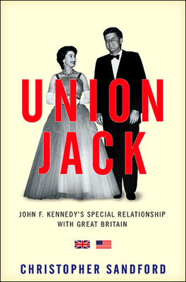 Union Jack: Jfk's Special Relationship with Great Britain by Christopher Sandford