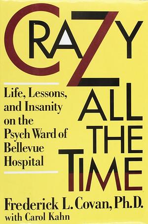 Crazy All the Time: On the Psych Ward of Bellevue Hospital by Carol Kahn, Frederick L. Covan