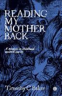 Reading My Mother Back: A Memoir in Childhood Animal Stories by Timothy C. Baker