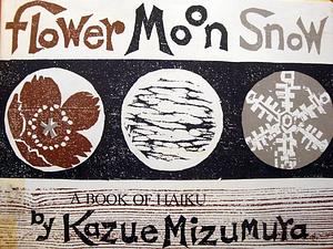 Flower, Moon, Snow: A Book of Haiku by Kazue Mizumura