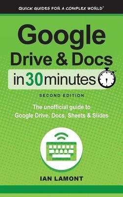 Google Drive and Docs In 30 Minutes (2nd Edition): The unofficial guide to Google Drive, Docs, Sheets & Slides by Ian Lamont