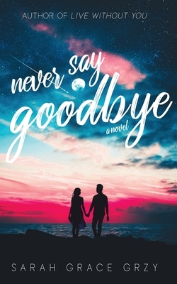 Never Say Goodbye by Sarah Grace Grzy