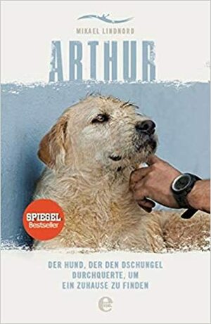Arthur: Der Hund, der den Dschungel durchquerte, um ein Zuhause zu finden by Mikael Lindnord