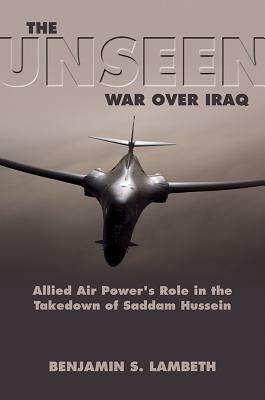 The Unseen War: Allied Air Power and the Takedown of Saddam Hussein by Benjamin S. Lambeth