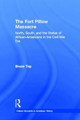 The Fort Pillow Massacre: North, South, and the Status of African Americans in the Civil War Era by Bruce Tap
