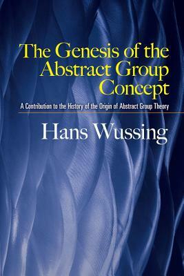 The Genesis of the Abstract Group Concept: A Contribution to the History of the Origin of Abstract Group Theory by Hans Wussing