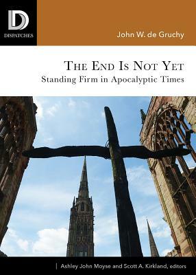 End Is Not Yet: Standing Firm in Apocalyptic Times by John W. de Gruchy