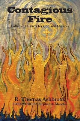 Contagious Fire: Enflaming Hearts for God and Mission by R. Thomas Ashbrook