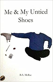 Me & My Untied Shoes by B.A. McRae