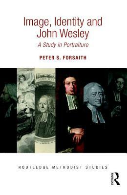 Image, Identity and John Wesley: A Study in Portraiture by Peter S. Forsaith