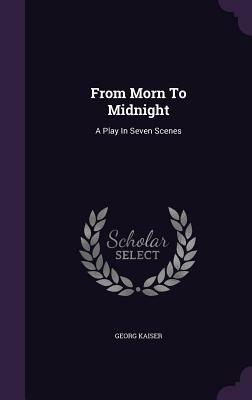 From Morn to Midnight: A Play in Seven Scenes by Georg Kaiser