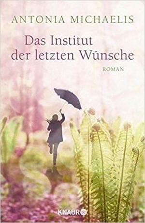 Das Institut der letzten Wünsche: Roman by Antonia Michaelis