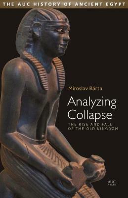 Analyzing Collapse: The Rise and Fall of the Old Kingdom by Miroslav Bárta