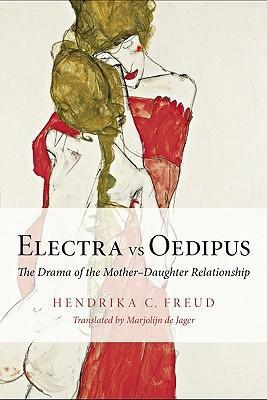 Electra Vs Oedipus: The Drama of the Mother-Daughter Relationship by Marjolijn De Jager, Hendrika C. Halberstadt-Freud