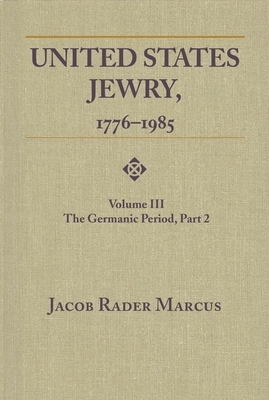 United States Jewry, 1776-1985: Volume 3, the Germanic Period, Part 2 by Jacob Rader Marcus