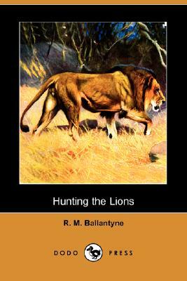 Hunting the Lions (Dodo Press) by Robert Michael Ballantyne