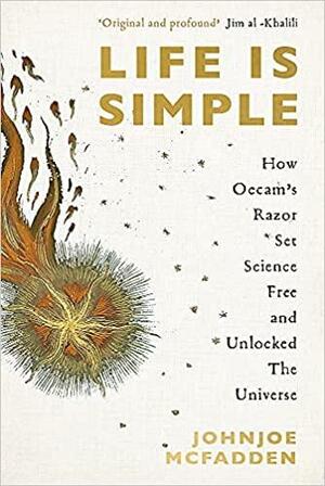 Life is Simple: How Occam's Razor Set Science Free And Unlocked the Universe by Johnjoe McFadden