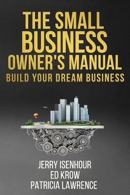 The Small Business Owner's Manual: Build Your Dream Business by Jerry Isenhour, Patricia Lawrence, Ed Krow
