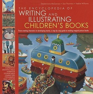 The Encyclopedia of Writing and Illustrating Children's Books: From creating characters to developing stories, a step-by-step guide to making magical picture books by Sue Thornton, Yadzia Williams, Desdemona McCannon