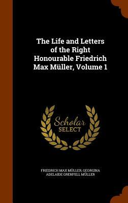 The Life and Letters of the Right Honourable Friedrich Max Müller, Volume 1 by Georgina Adelaide Grenfell Muller, Friedrich Max Muller