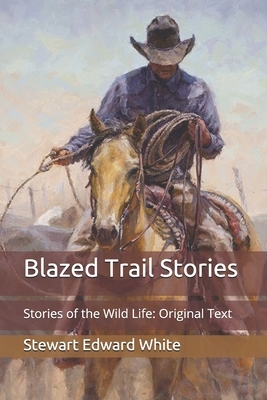 Blazed Trail Stories: Stories of the Wild Life: Original Text by Stewart Edward White
