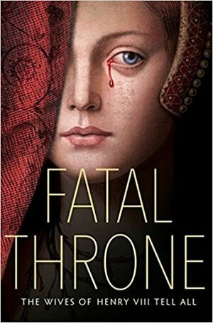 Fatal Throne: The Wives of Henry VIII Tell All by Candace Fleming, Stephanie Hemphill, Deborah Hopkinson, M.T. Anderson, Linda Sue Park, Jennifer Donnelly, Lisa Ann Sandell