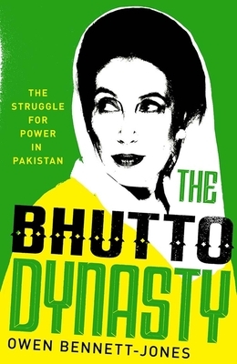 The Bhutto Dynasty: The Struggle for Power in Pakistan by Owen Bennett-Jones
