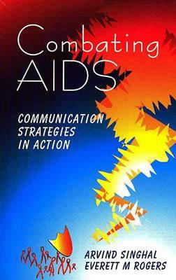 Combating AIDS: Communication Strategies in Action by Arvind M. Singhal, Everett M. Rogers