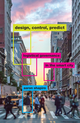 Design, Control, Predict: Logistical Governance in the Smart City by Aaron Shapiro