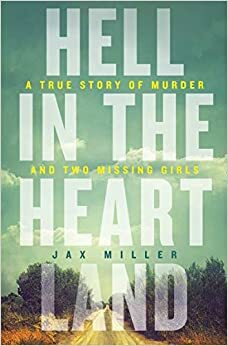 Hell in the Heartland: A True Story of Murder and Two Missing Girls by Jax Miller