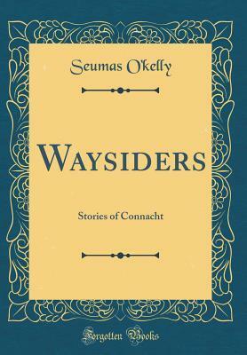 Waysiders: Stories of Connacht (Classic Reprint) by Seumas O'Kelly