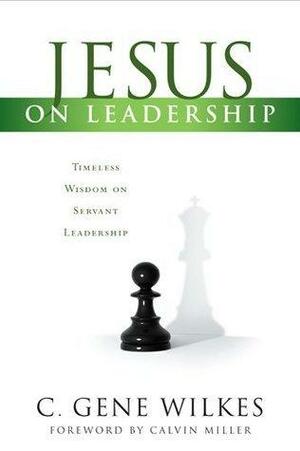 Jesus on Leadership by Calvin Miller, C. Gene Wilkes, C. Gene Wilkes