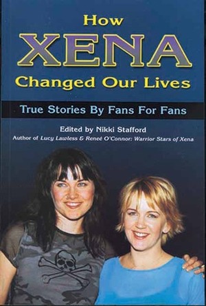 How Xena Changed Our Lives: True Stories by Fans for Fans by Nikki Stafford