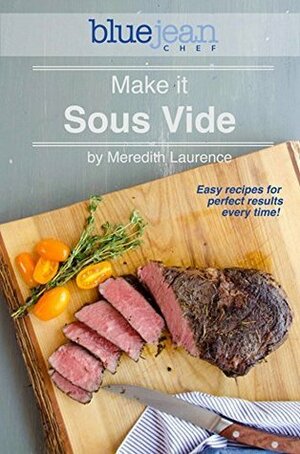 Make it Sous Vide!: Easy recipes for perfect results every time! (The Blue Jean Chef) by Meredith Laurence