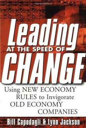 Leading at the Speed of Change: Using New Economy Rules to Transform Old Economy Companies: Using New Economy Rules to Transform Old Economy Companies by Bill Capodagli, Lynn Jackson