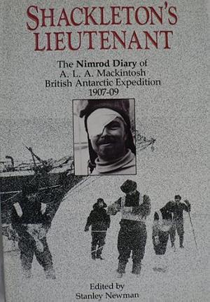 Shackleton's Lieutenant: The Nimrod Diary of A.L.A. Mackintosh, British Antarctic Expedition, 1907-09 by Stanley Newman