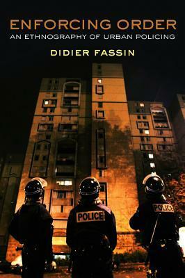 Enforcing Order: An Ethnography of Urban Policing by Didier Fassin
